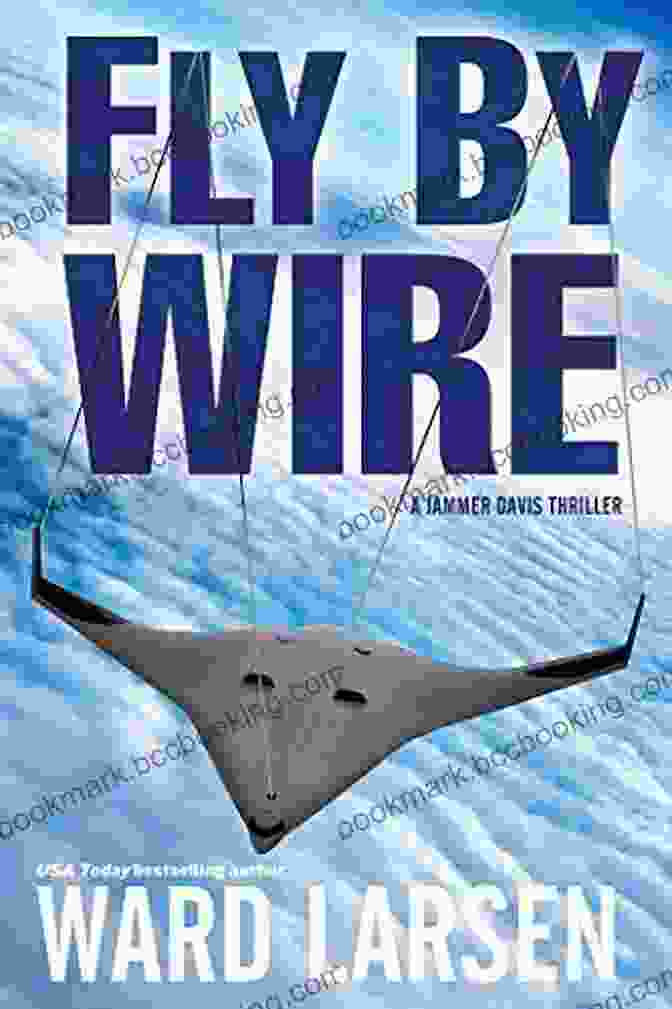 A Gripping Novel Featuring Jammer Davis, A Fighter Pilot Thrust Into A Dangerous World Of Technological Intrigue And Espionage Fly By Wire: A Jammer Davis Thriller
