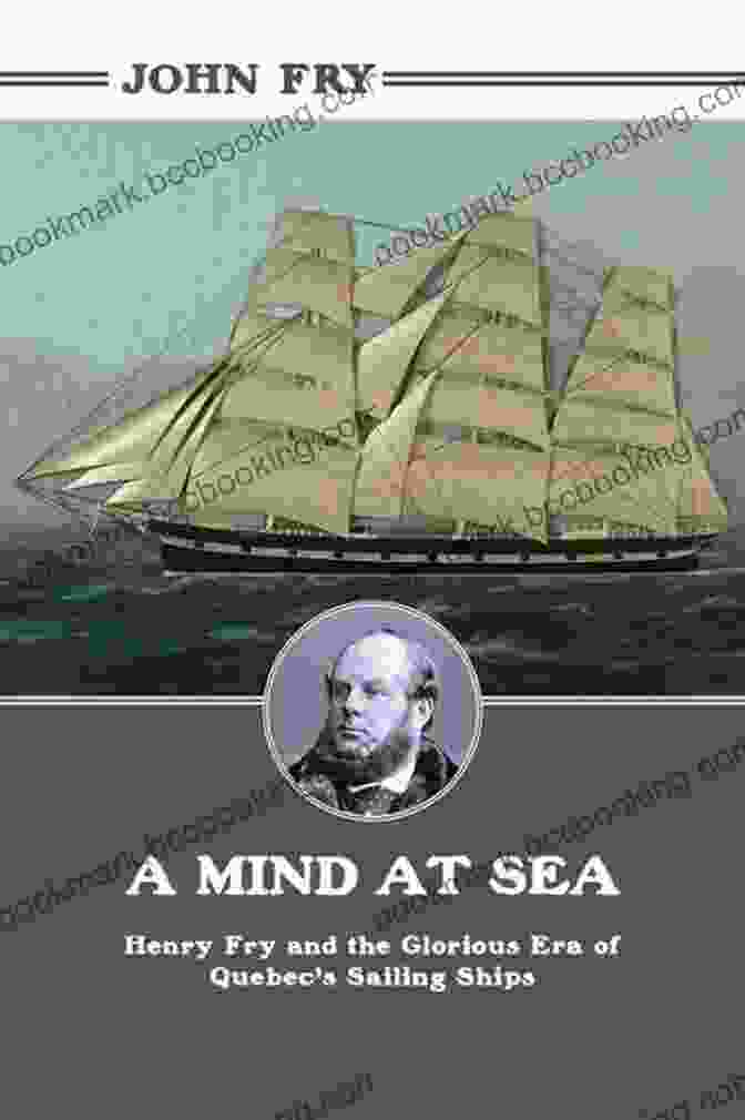 Henry Fry And The Glorious Era Of Quebec Sailing Ships Book Cover A Mind At Sea: Henry Fry And The Glorious Era Of Quebec S Sailing Ships