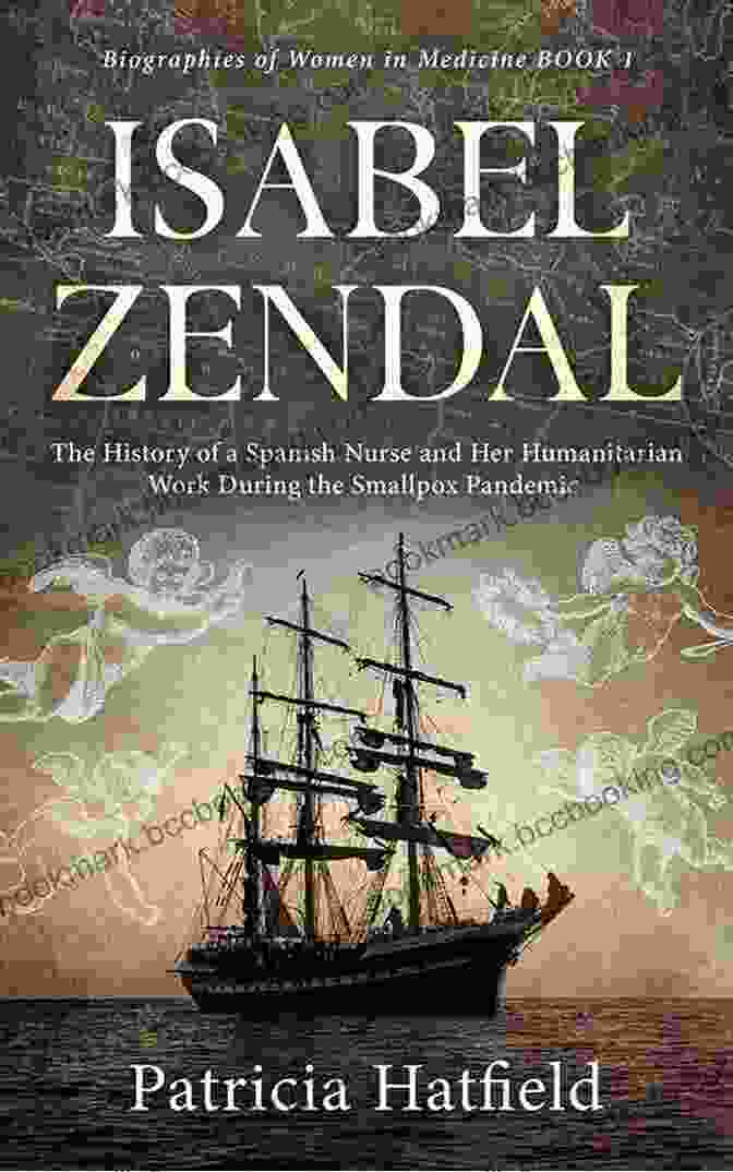 Isabel Zendal, A Spanish Nurse Famous For Her Humanitarian Work During The Smallpox Epidemic Isabel Zendal: The History Of A Spanish Nurse And Her Humanitarian Work During The Smallpox Pandemic (Biographies Of Women In Medicine)