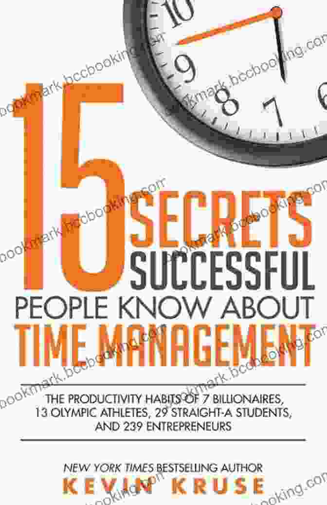Successful People Know The Secrets Of Time Management 15 Secrets Successful People Know About Time Management: The Productivity Habits Of 7 Billionaires 13 Olympic Athletes 29 Straight A Students And 239 Entrepreneurs