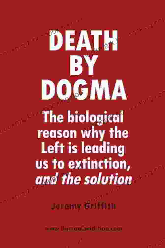 The Biological Reason Why The Left Is Leading Us To Extinction And The Solution By Jane Doe Death By Dogma: The Biological Reason Why The Left Is Leading Us To Extinction And The Solution