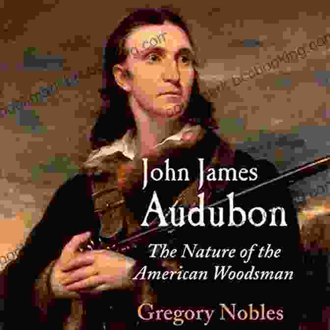 The Cover Of The Book The Nature Of The American Woodsman John James Audubon: The Nature Of The American Woodsman (Early American Studies)
