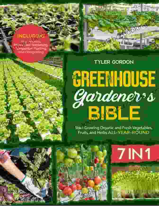 The Greenhouse Gardener Bible: A Comprehensive Guide To Year Round Gardening Success The Greenhouse Gardener S Bible: 7 In 1 The Most Complete Guide To Start Growing Your Own Fresh Vegetables Fruits And Herbs All Year Round Raised Bed Gardening Hydroponics Companion Planting