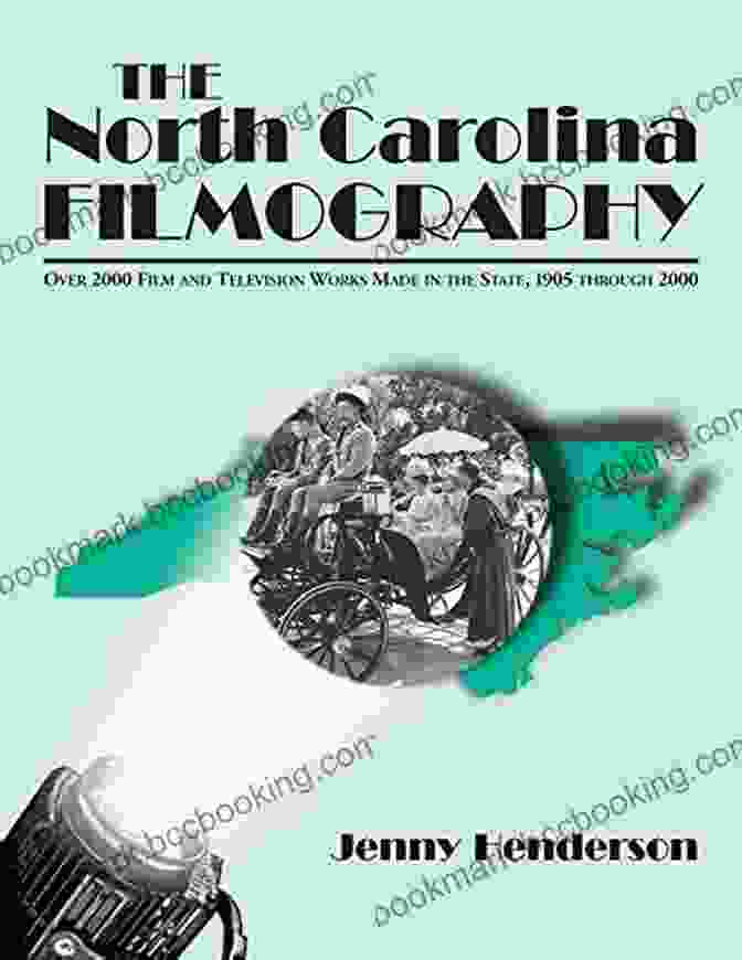 The North Carolina Filmography: A Cinematic Journey Through The Tar Heel State The North Carolina Filmography: Over 2000 Film And Television Works Made In The State 1905 Through 2000