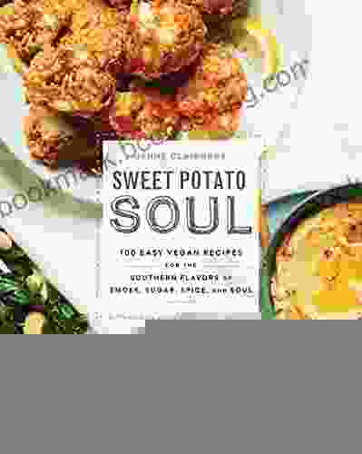 Sweet Potato Soul: 100 Easy Vegan Recipes For The Southern Flavors Of Smoke Sugar Spice And Soul : A Cookbook