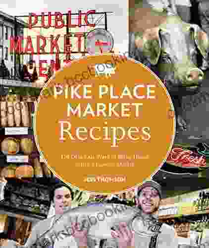 Pike Place Market Recipes: 130 Delicious Ways To Bring Home Seattle S Famous Market