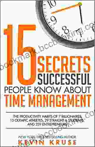 15 Secrets Successful People Know About Time Management: The Productivity Habits Of 7 Billionaires 13 Olympic Athletes 29 Straight A Students And 239 Entrepreneurs