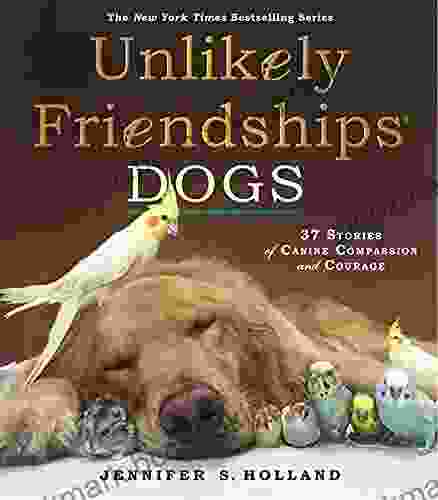 Unlikely Friendships Dogs: 37 Stories Of Canine Companionship And Courage