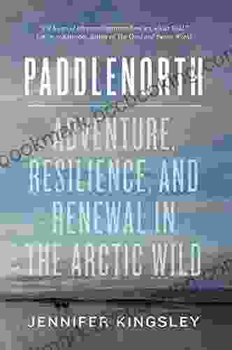 Paddlenorth: Adventure Resilience And Renewal In The Arctic Wild