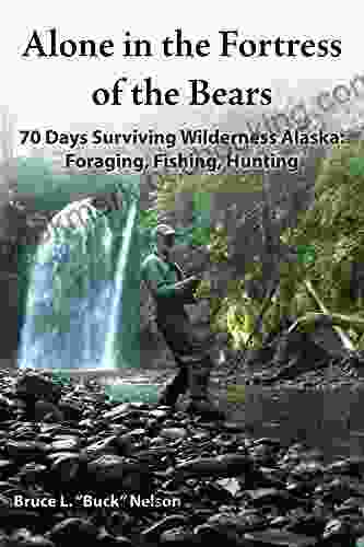 Alone In The Fortress Of The Bears: 70 Days Surviving Wilderness Alaska: Foraging Fishing Hunting
