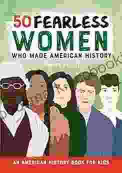 50 Fearless Women Who Made American History: An American History For Kids