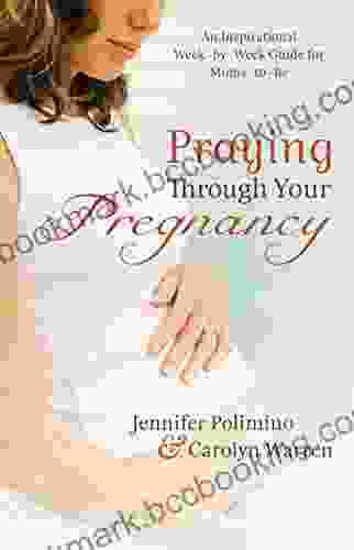Praying Through Your Pregnancy: An Inspirational Week By Week Guide For Moms To Be