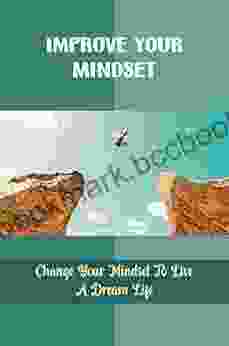 Improve Your Mindset: Change Your Mindset To Live A Dream Life