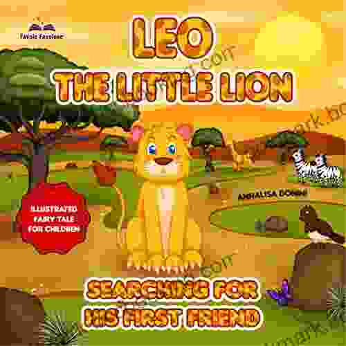 Leo The Little Lion: A Children S Picture About Friendship Celebrating Diversity And Kindness A Toughtful And Inspiring Ilustrated Storybook For Kids