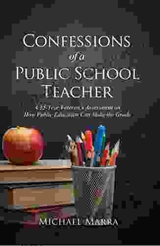 Confessions Of A Public School Teacher: A 35 Year Veteran S Assessment On How Public Education Can Make The Grade