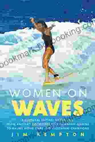 Women On Waves: A Culture History Of Surfing From Ancient Goddesses And Hawaiian Queens To Malibu Movie Stars And Millennial Champions