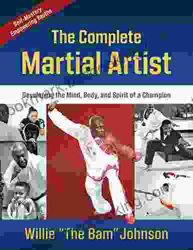 The Complete Martial Artist: Developing The Mind Body And Spirit Of A Champion