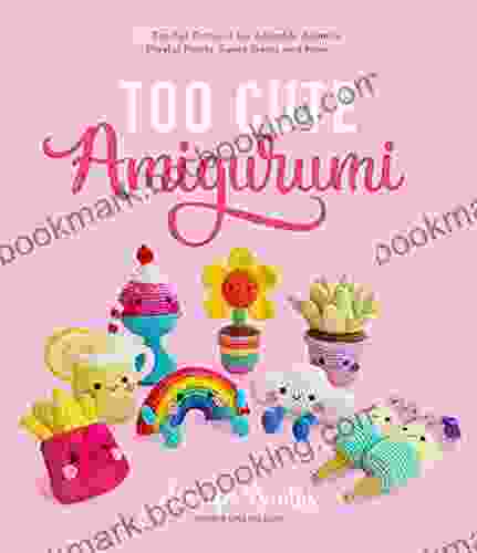 Too Cute Amigurumi: 30 Crochet Patterns For Adorable Animals Playful Plants Sweet Treats And More