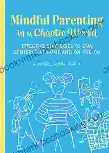 Mindful Parenting In A Chaotic World: Effective Strategies To Stay Centered At Home And On The Go