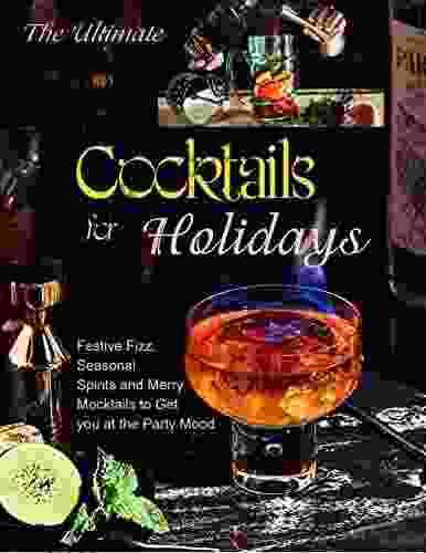 The Ultimate Cocktails For Holidays With Festive Fizz Seasonal Spirits And Merry Mocktails To Get You At The Party Mood