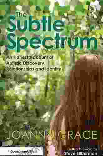 The Subtle Spectrum: An Honest Account Of Autistic Discovery Relationships And Identity: A Journey Of Autistic Discovery Relationships And Identity