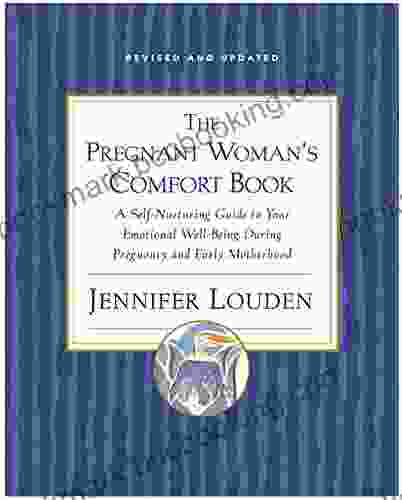 The Pregnant Woman S Comfort Book: A Self Nurturing Guide To Your Emotional Well Being During Pregnancy And Early Motherhood