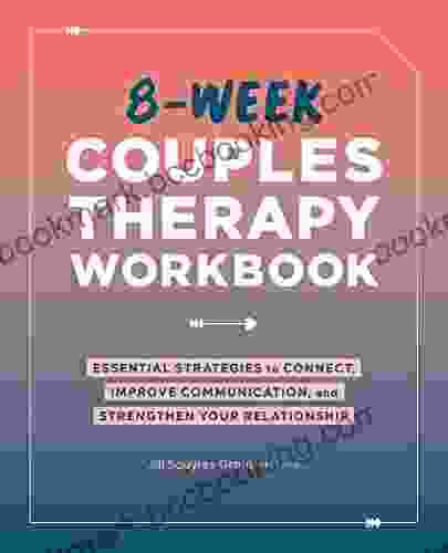 8 Week Couples Therapy Workbook: Essential Strategies To Connect Improve Communication And Strengthen Your Relationship