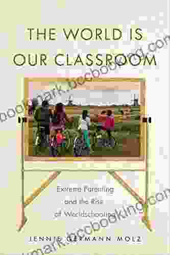 The World Is Our Classroom: Extreme Parenting And The Rise Of Worldschooling (Critical Perspectives On Youth)