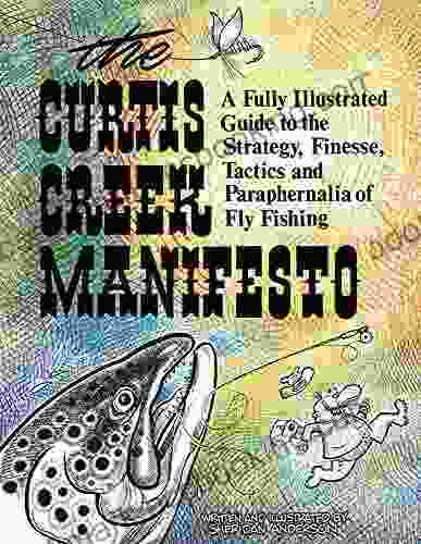 Curtis Creek Manifesto: A Fully Illustrated Guide To The Stategy Finesse Tactics And Paraphernalia Of Fly Fishing