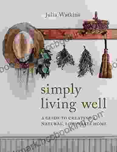 Simply Living Well: A Guide To Creating A Natural Low Waste Home