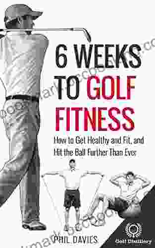 6 Weeks To Golf Fitness: How To Get Healthy And Fit And Hit The Ball Further Than Ever