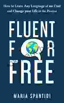 Fluent For Free: How To Learn Any Language At No Cost And Change Your Life In The Process