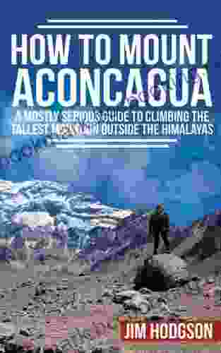 How To Mount Aconcagua: A Mostly Serious Guide To Climbing The Tallest Mountain Outside The Himalayas (Mostly Serious Guides)