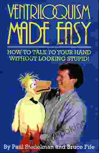 Ventriloquism Made Easy: How To Talk To Your Hand Without Looking Stupid