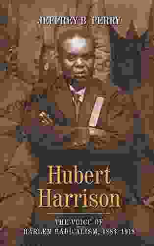 Hubert Harrison: The Voice Of Harlem Radicalism 1883 1918