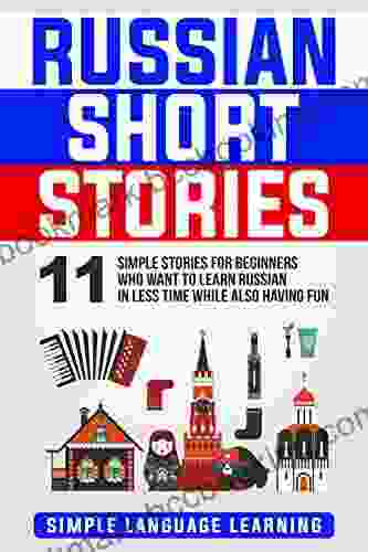 Russian Short Stories: 11 Simple Stories For Beginners Who Want To Learn Russian In Less Time While Also Having Fun