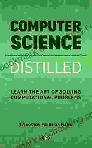 Computer Science Distilled: Learn The Art Of Solving Computational Problems (Code Is Awesome)