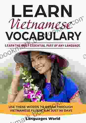 Learn Vietnamese: Learn The Most Essential Part Of Any Language Use These Words To Break Through Vietnamese Fluency In Just 90 Days (Vocabulary)