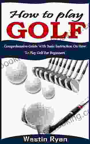 HOW TO PLAY GOLF: Comprehensive Guide With Basic Instruction On How To Play Golf For Beginners
