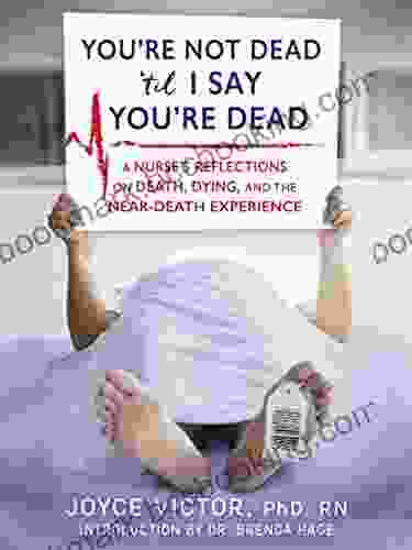 You Re Not Dead Til I Say You Re Dead: A Nurse S Reflections On Death Dying And The Near Death Experience