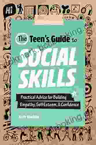 The Teen S Guide To Social Skills: Practical Advice For Building Empathy Self Esteem And Confidence