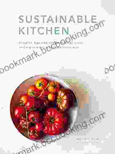 Sustainable Kitchen: Projects Tips And Advice To Shop Cook And Eat In A More Eco Conscious Way (Sustainable Living Series)