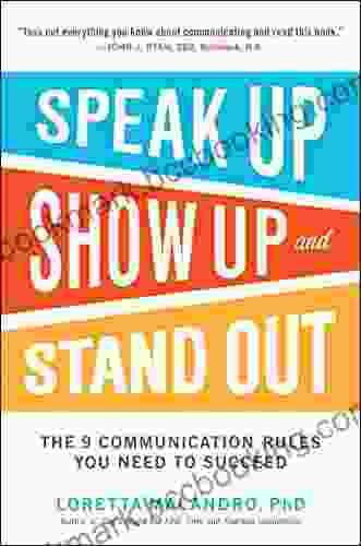 Speak Up Show Up And Stand Out: The 9 Communication Rules You Need To Succeed