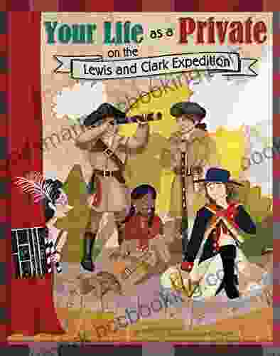 Your Life As A Private On The Lewis And Clark Expedition (The Way It Was)