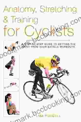 Anatomy Stretching Training For Cyclists: A Step By Step Guide To Getting The Most From Your Bicycle Workouts