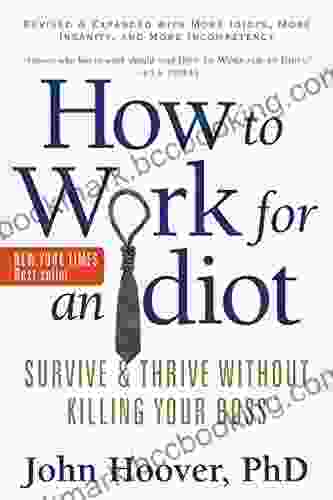 How To Work For An Idiot Revised And Expanded With More Idiots More Insanity And More Incompetency: Survive And Thrive Without Killing Your Boss