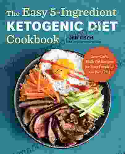 The Easy 5 Ingredient Ketogenic Diet Cookbook: Low Carb High Fat Recipes For Busy People On The Keto Diet