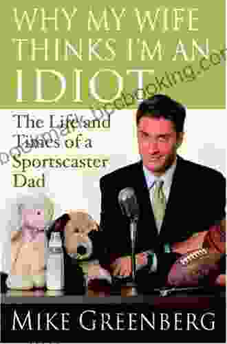 Why My Wife Thinks I M An Idiot: The Life And Times Of A Sportscaster Dad