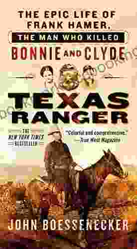 Texas Ranger: The Epic Life Of Frank Hamer The Man Who Killed Bonnie And Clyde