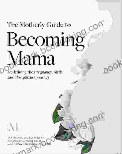 The Motherly Guide To Becoming Mama: Redefining The Pregnancy Birth And Postpartum Journey